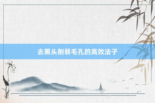 去黑头削弱毛孔的高效法子