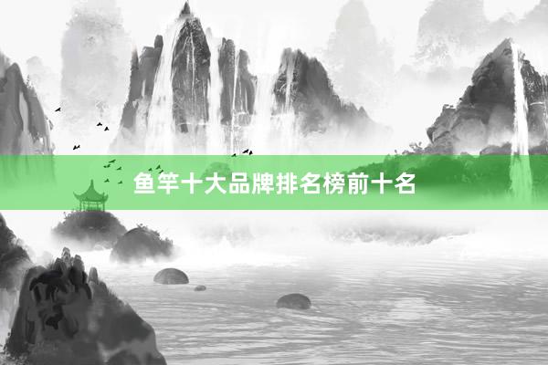 鱼竿十大品牌排名榜前十名